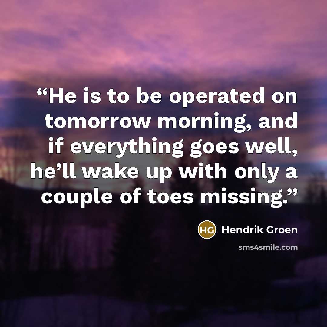 “He is to be operated on tomorrow morning, and if everything goes well, he’ll wake up with only a couple of toes missing.” quote by Hendrik Groen