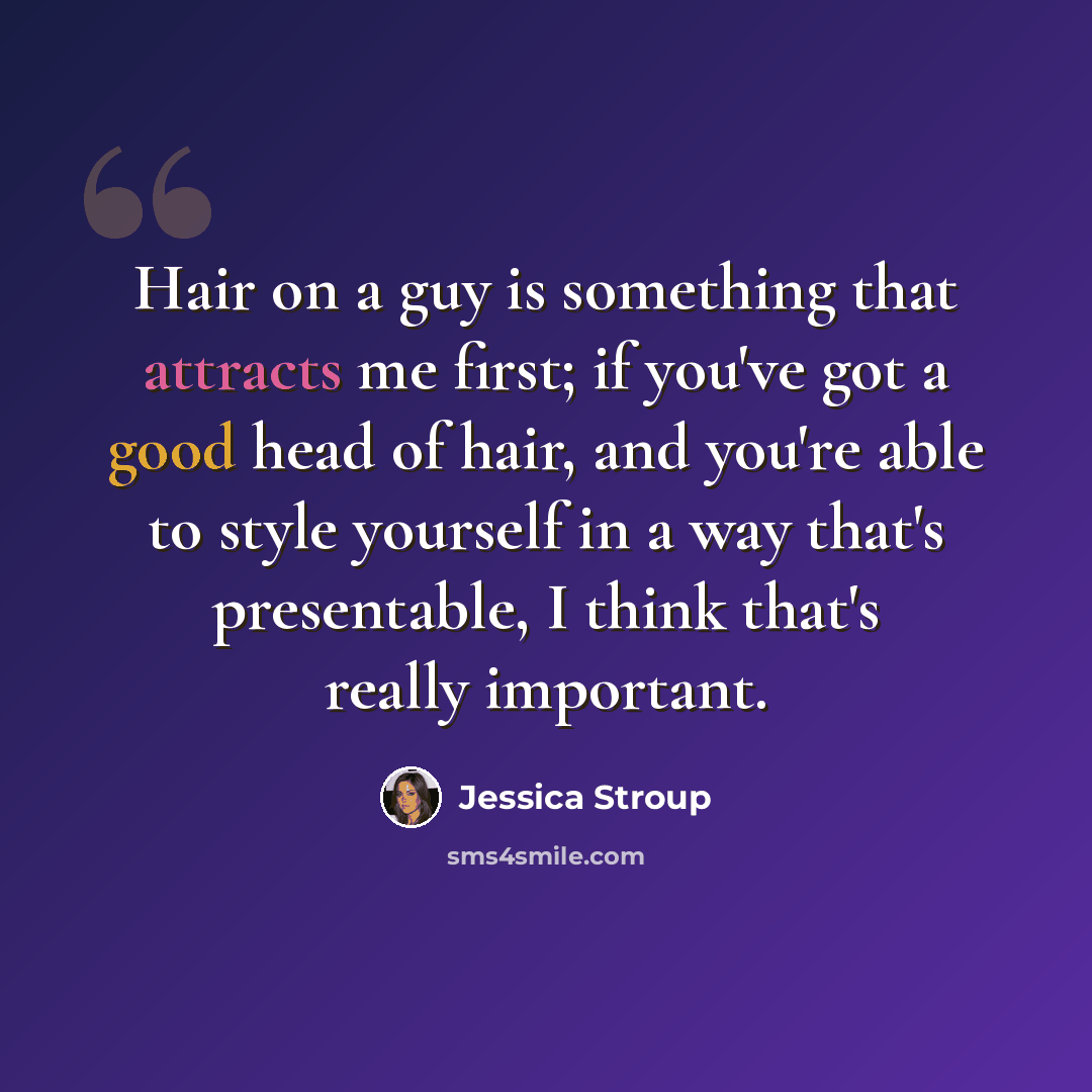 “Hair on a guy is something that attracts me first; if you've got a good head of hair, and you're able to style yourself in a way that's presentable, I think that's really important.” quote by Jessica Stroup