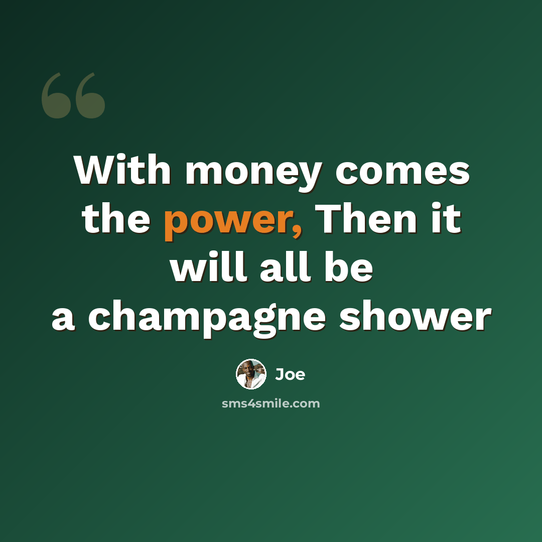 “With money comes the power, Then it will all be a champagne shower” quote by Joe