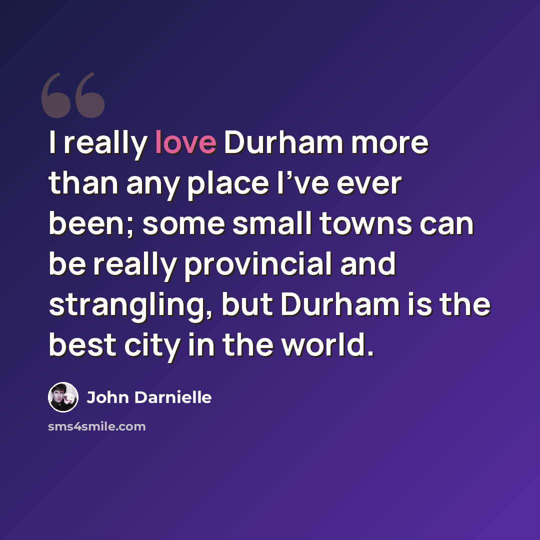 “I really love Durham more than any place I've ever been; some small towns can be really provincial and strangling, but Durham is the best city in the world.” quote by John Darnielle