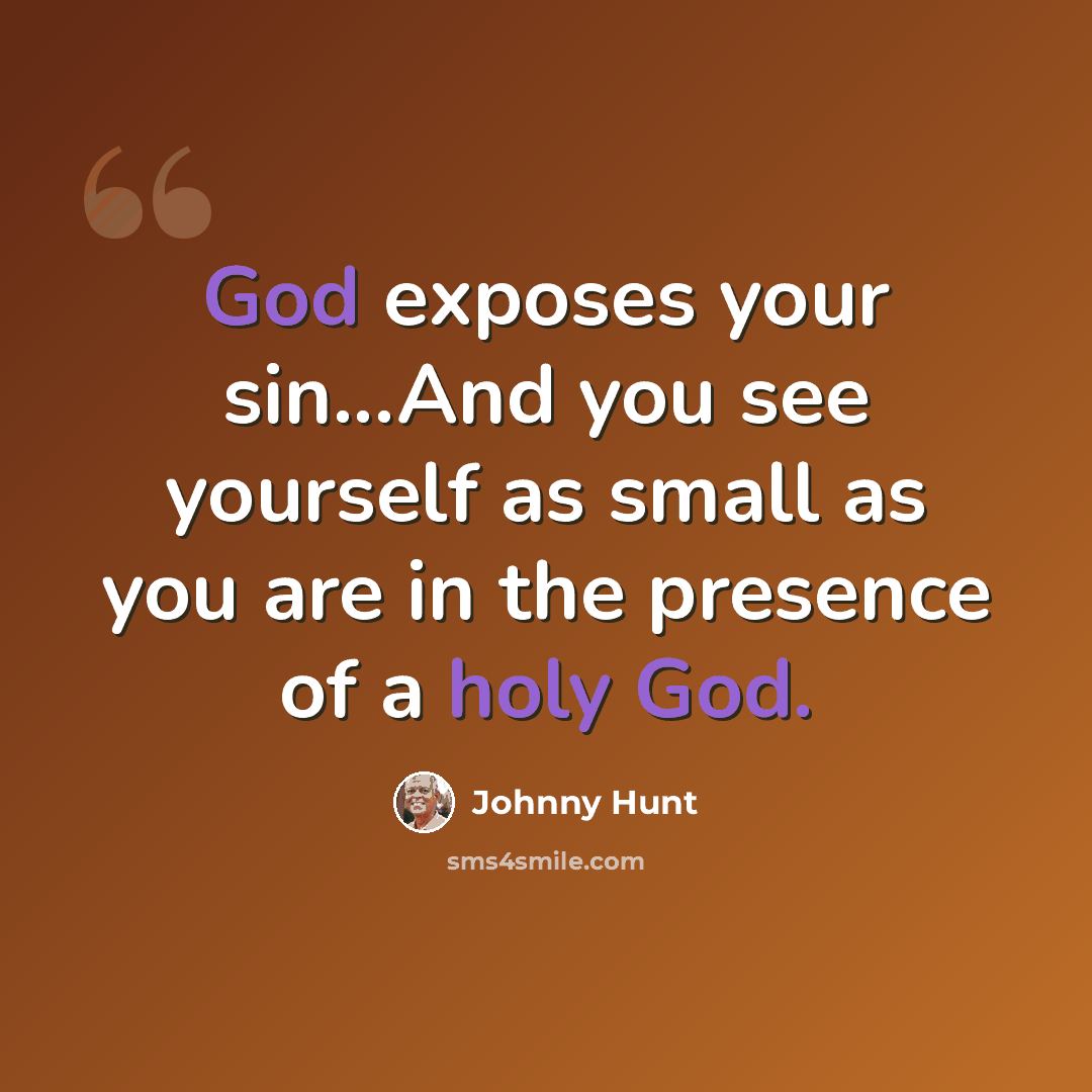 “God exposes your sin...And you see yourself as small as you are in the presence of a holy God.” quote by Johnny Hunt