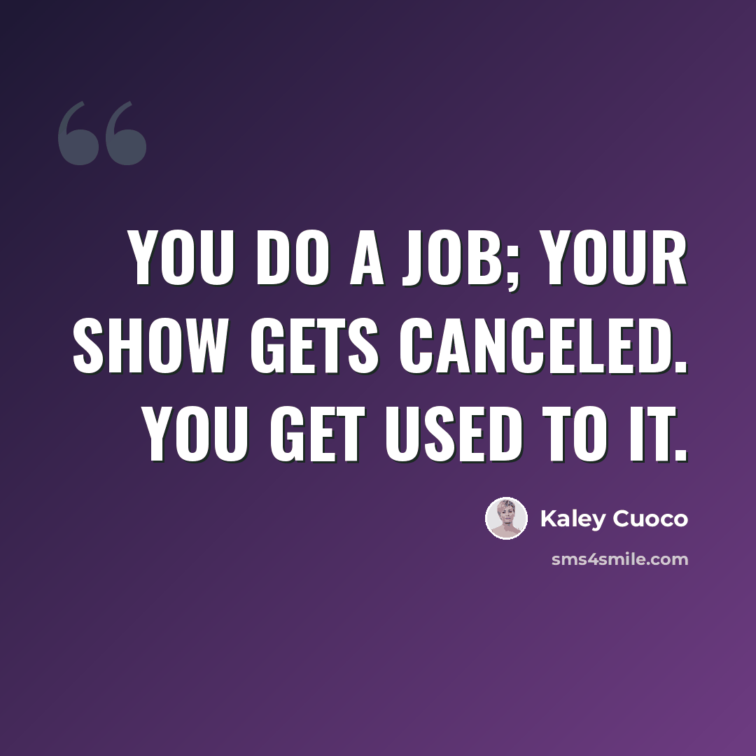 “You do a job; your show gets canceled. You get used to it.” quote by Kaley Cuoco