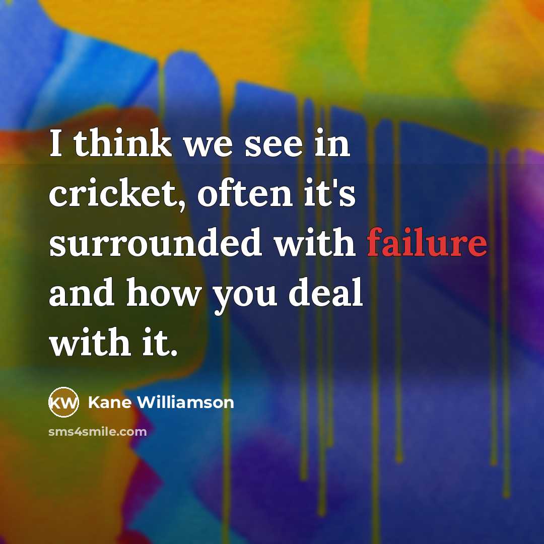 “I think we see in cricket, often it's surrounded with failure and how you deal with it.” quote by Kane Williamson
