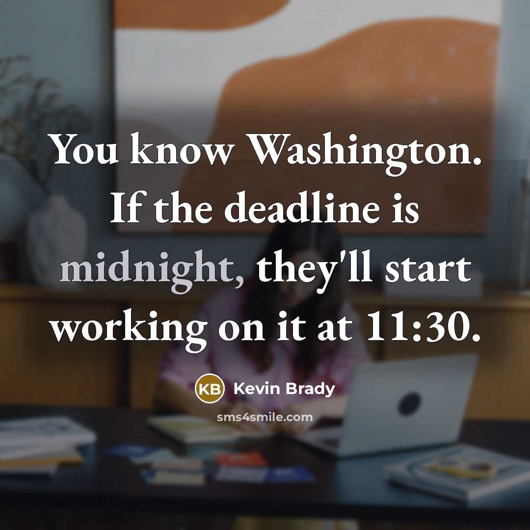 “You know Washington. If the deadline is midnight, they'll start working on it at 11:30.” quote by Kevin Brady