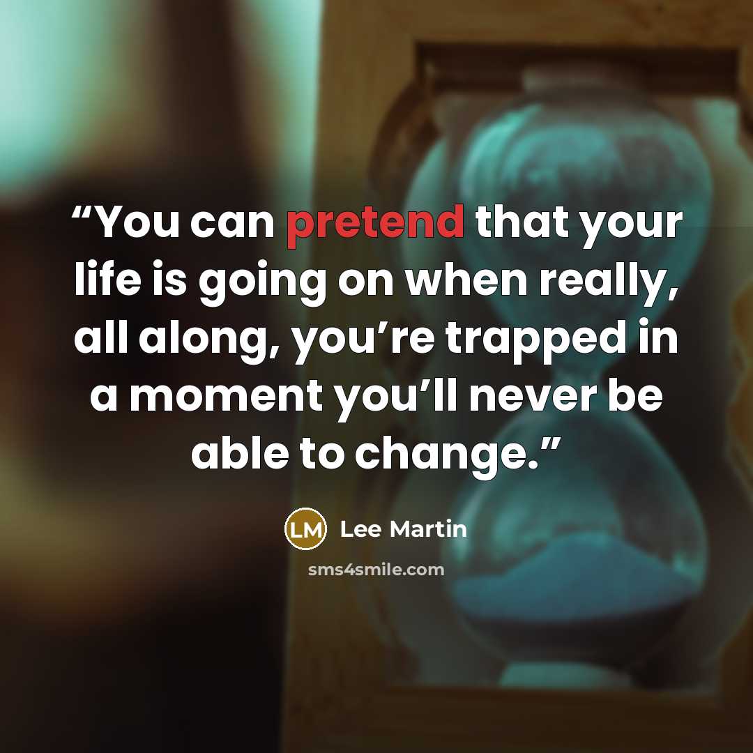 “You can pretend that your life is going on when really, all along, you’re trapped in a moment you’ll never be able to change.” quote by Lee Martin