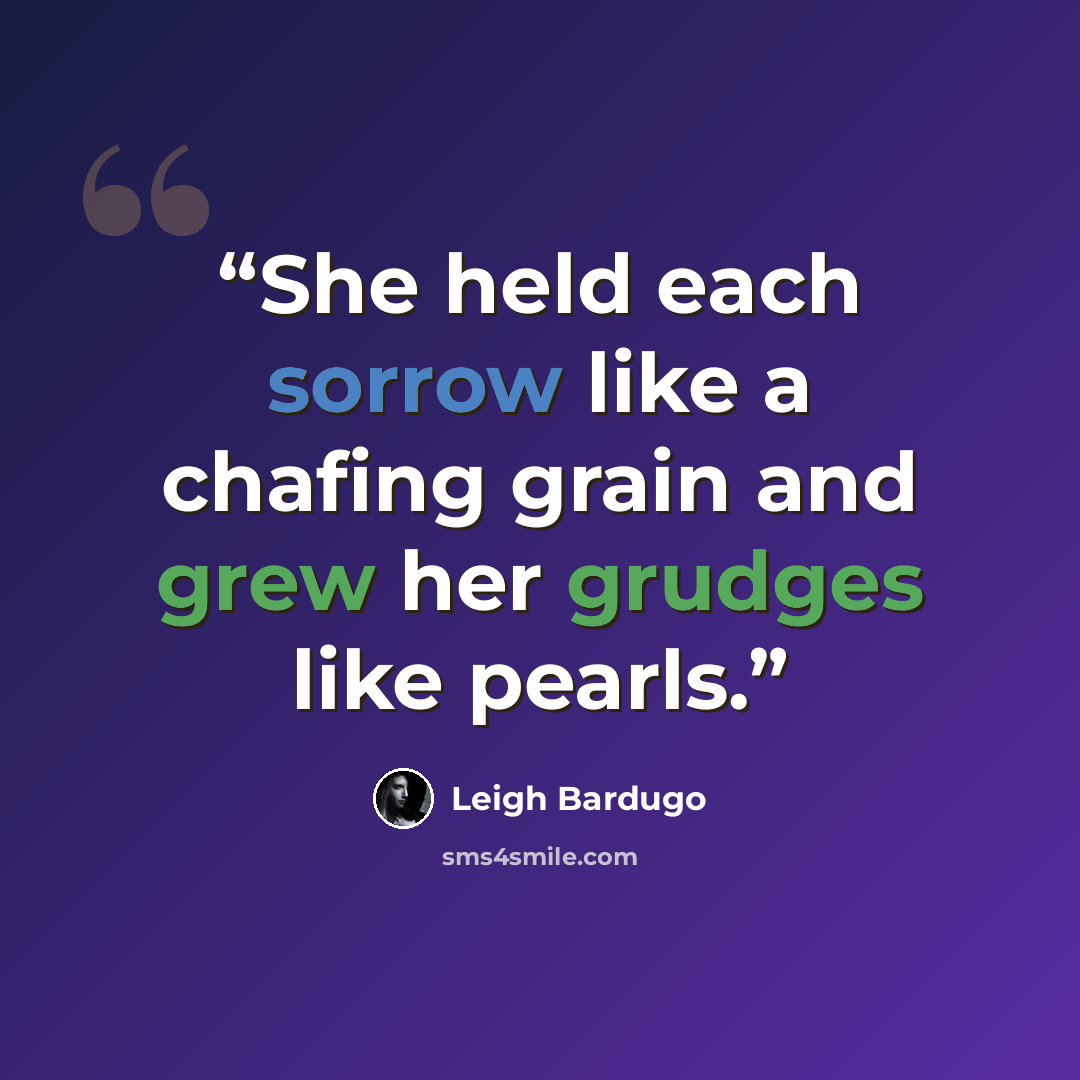 “She held each sorrow like a chafing grain and grew her grudges like pearls.” quote by Leigh Bardugo