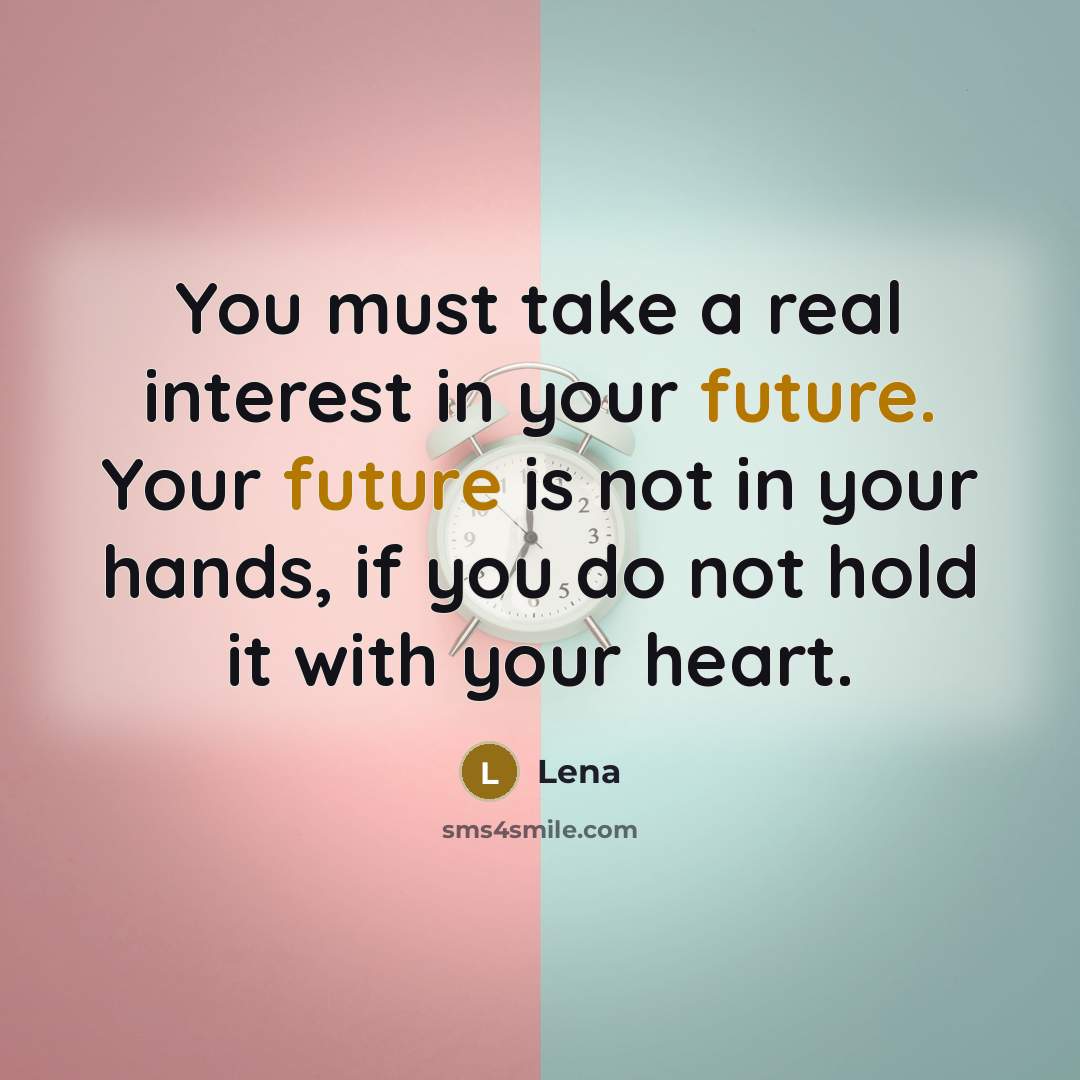 “You must take a real interest in your future. Your future is not in your hands, if you do not hold it with your heart.” quote by Lena