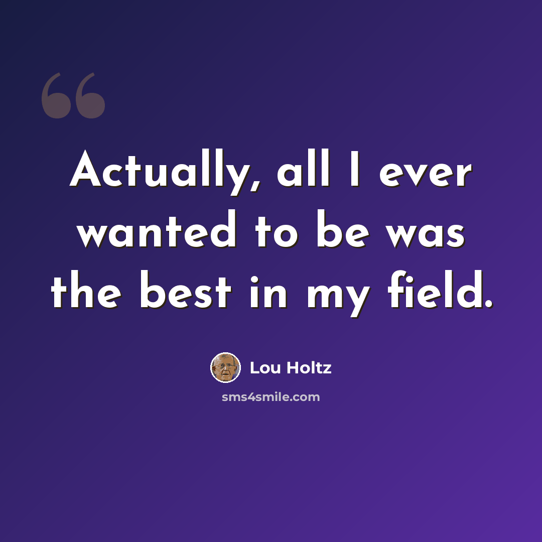 “Actually, all I ever wanted to be was the best in my field.” quote by Lou Holtz