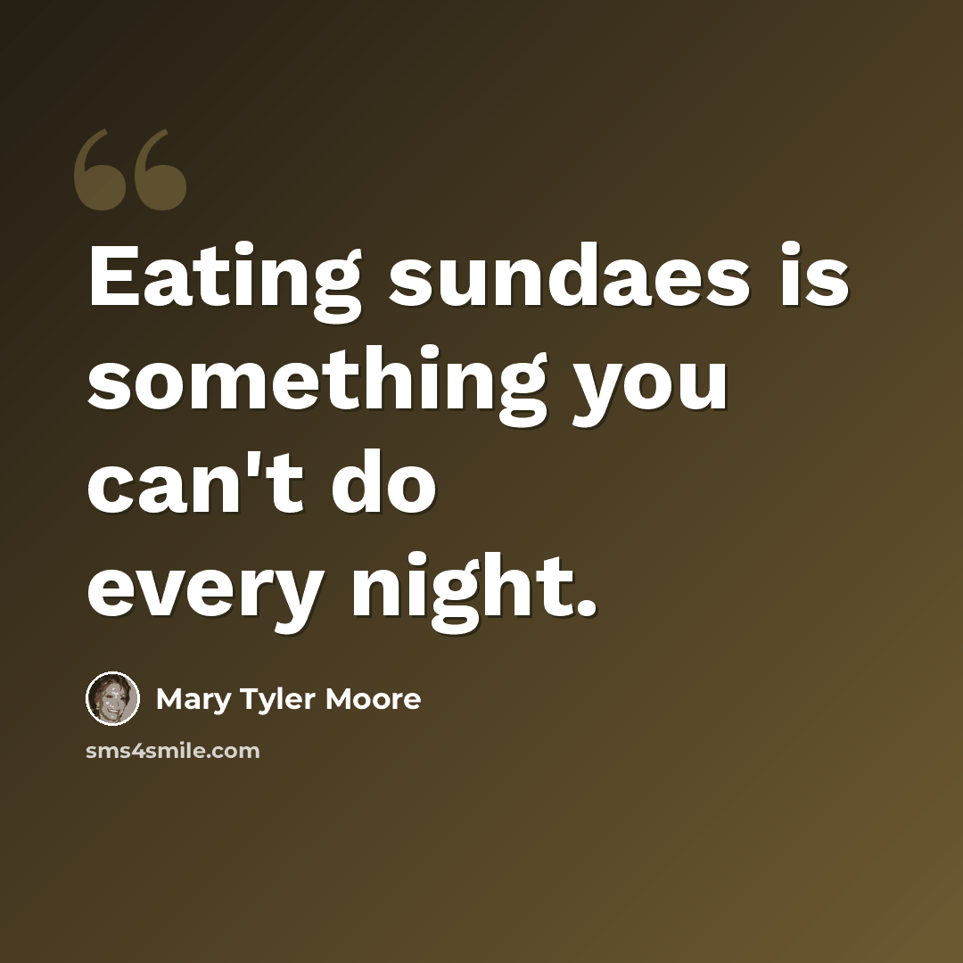 “Eating sundaes is something you can't do every night.” quote by Mary Tyler Moore
