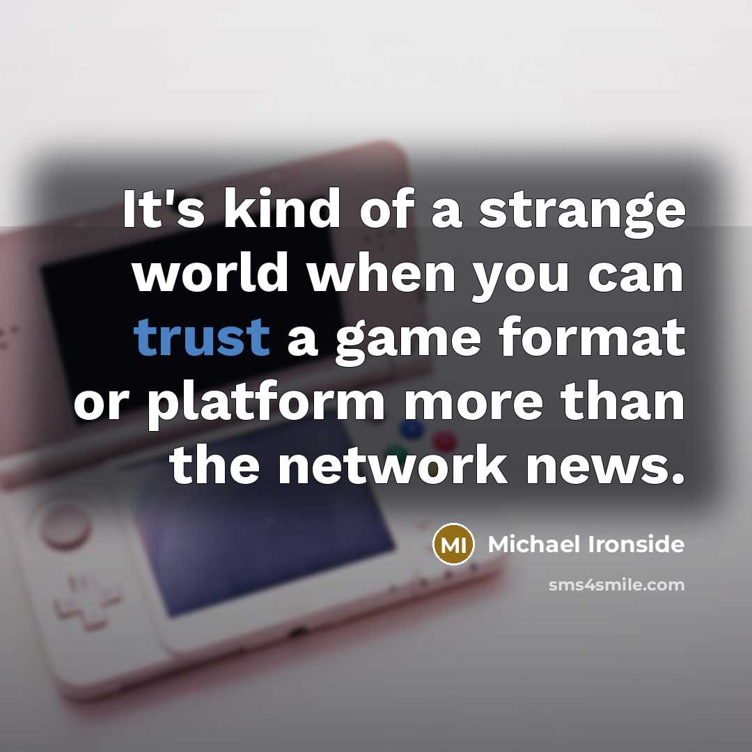 “It's kind of a strange world when you can trust a game format or platform more than the network news.” quote by Michael Ironside