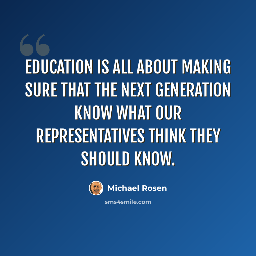 “Education is all about making sure that the next generation know what our representatives think they should know.” quote by Michael Rosen
