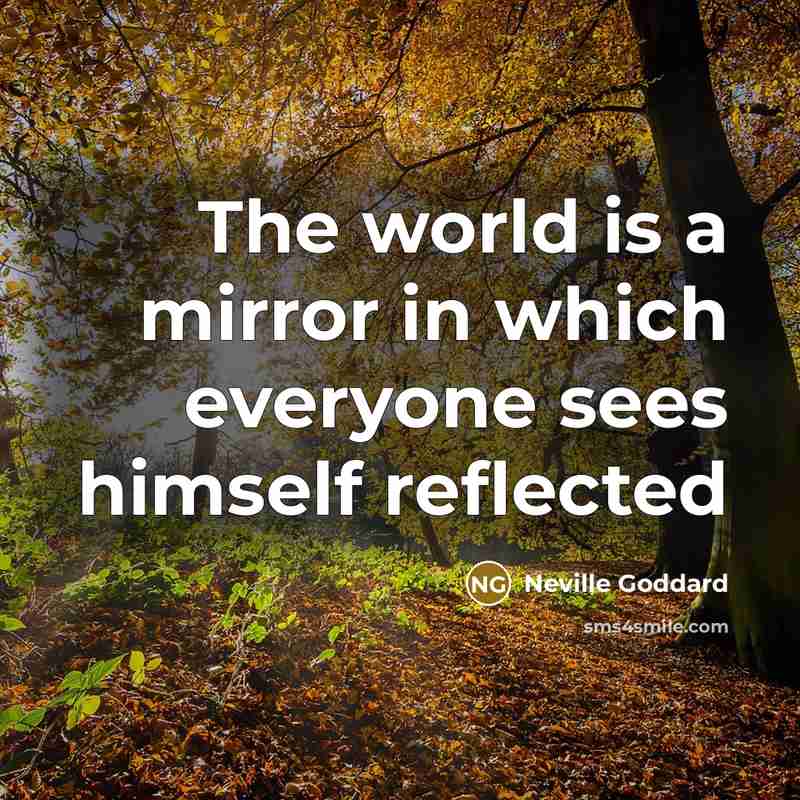 “The world is a mirror in which everyone sees himself reflected” quote by Neville Goddard