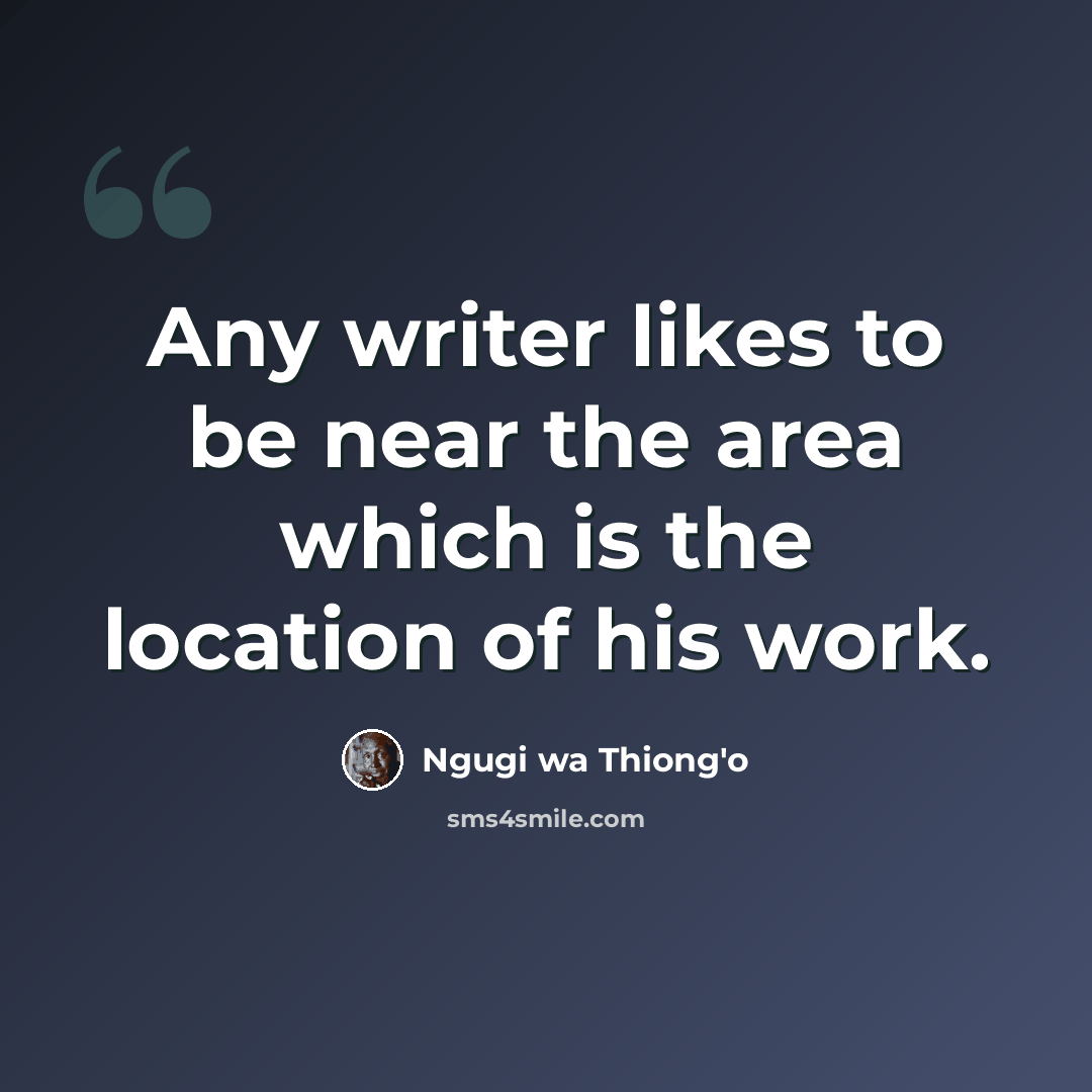 “Any writer likes to be near the area which is the location of his work.” quote by Ngugi wa Thiong'o