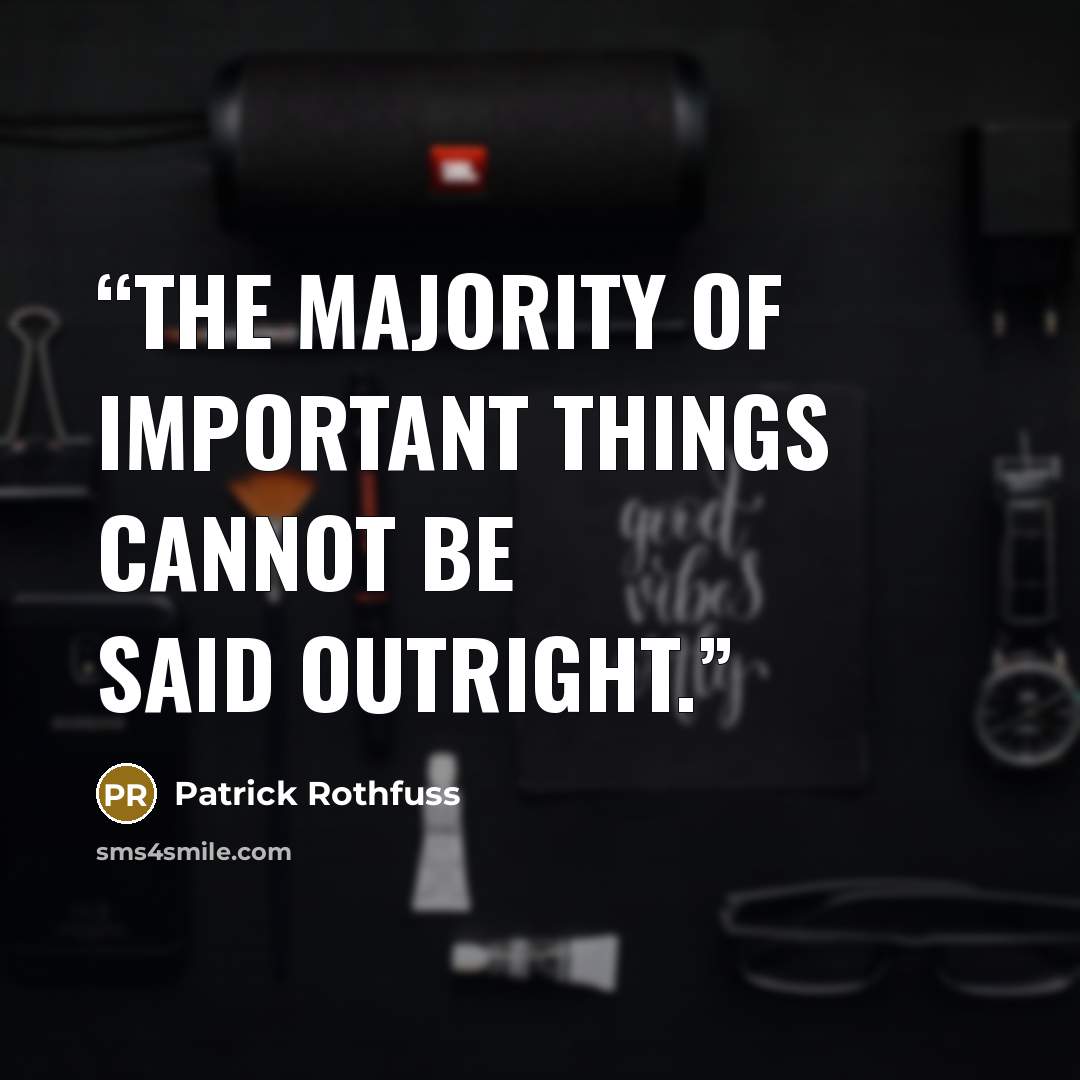“The majority of important things cannot be said outright.” quote by Patrick Rothfuss