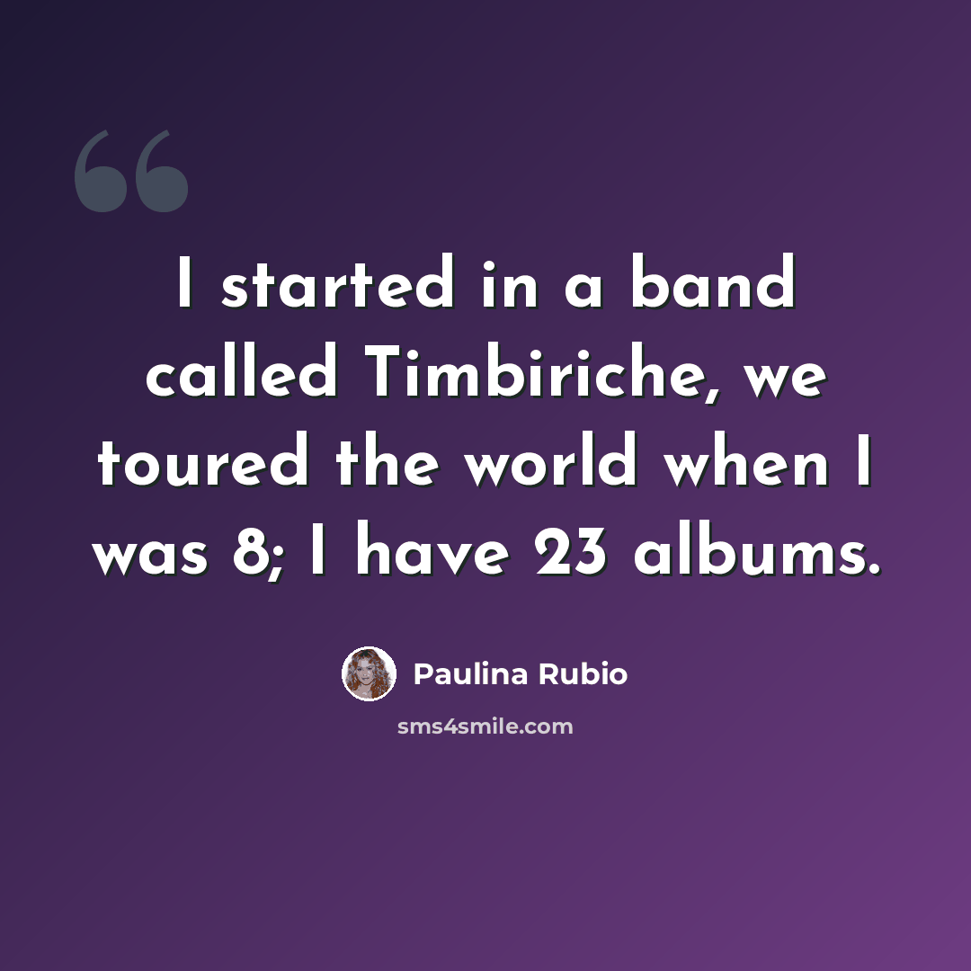 “I started in a band called Timbiriche, we toured the world when I was 8; I have 23 albums.” quote by Paulina Rubio