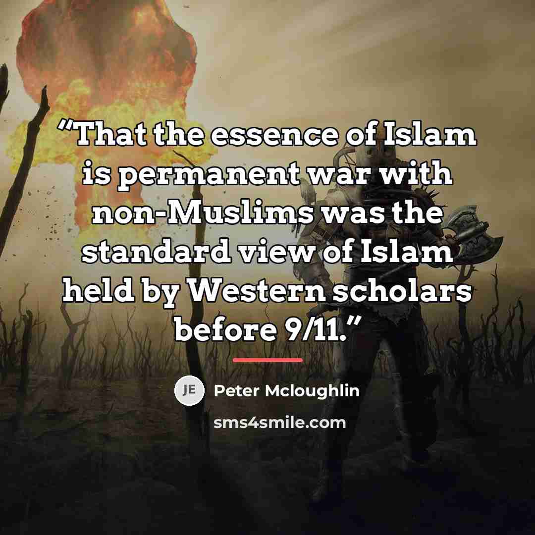 “That the essence of Islam is permanent war with non-Muslims was the standard view of Islam held by Western scholars before 9/11.” quote by Peter Mcloughlin