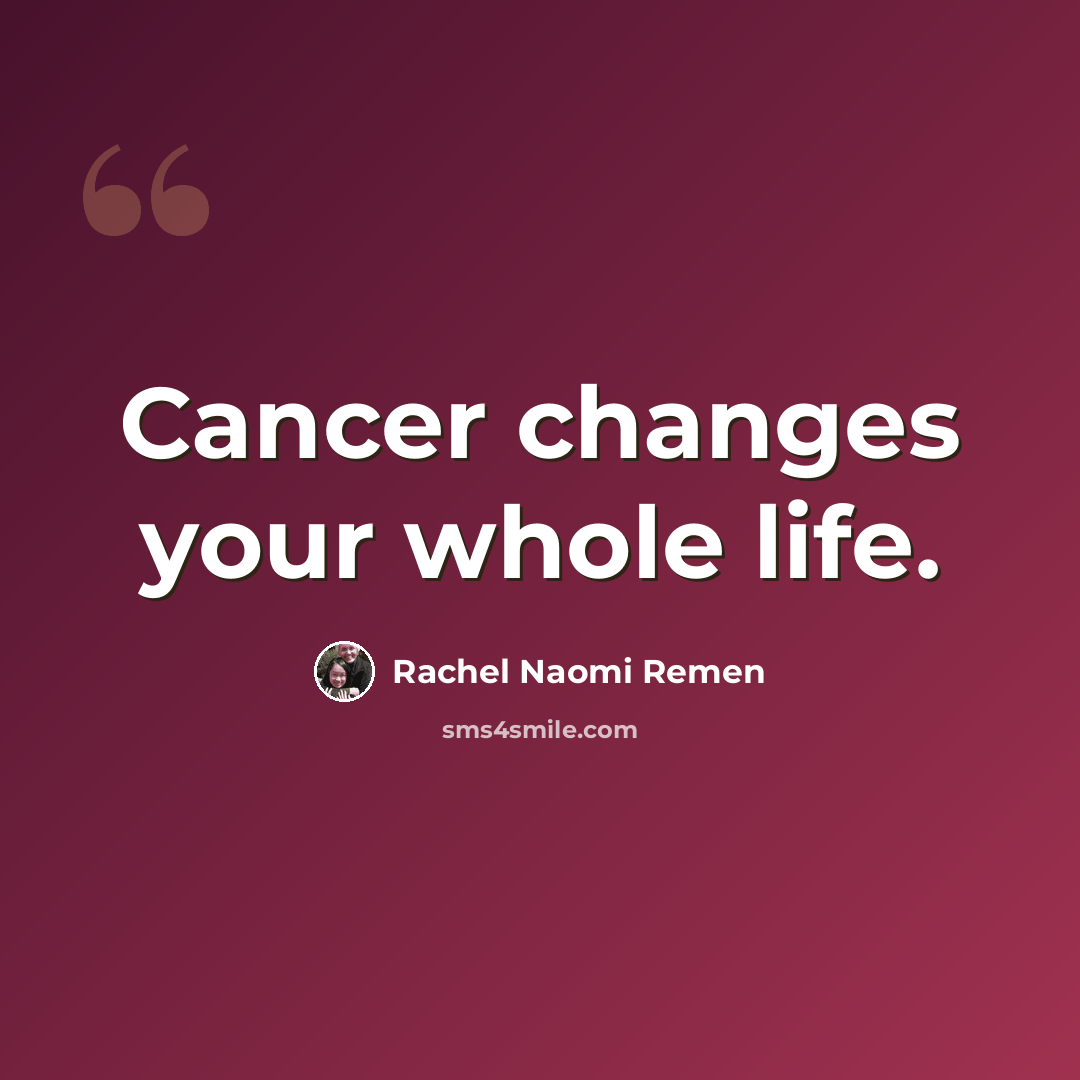 “Cancer changes your whole life.” quote by Rachel Naomi Remen