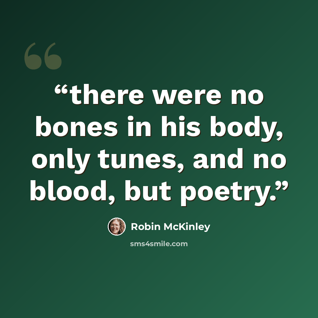 “there were no bones in his body, only tunes, and no blood, but poetry.” quote by Robin McKinley