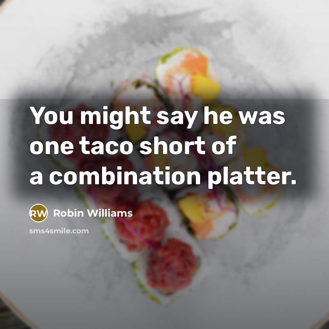 “You might say he was one taco short of a combination platter.” quote by Robin Williams