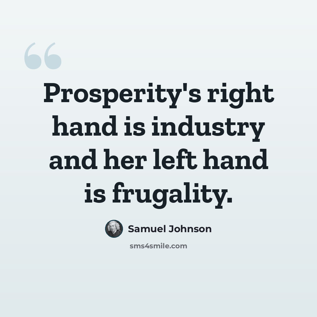 “Prosperity's right hand is industry and her left hand is frugality.” quote by Samuel Johnson