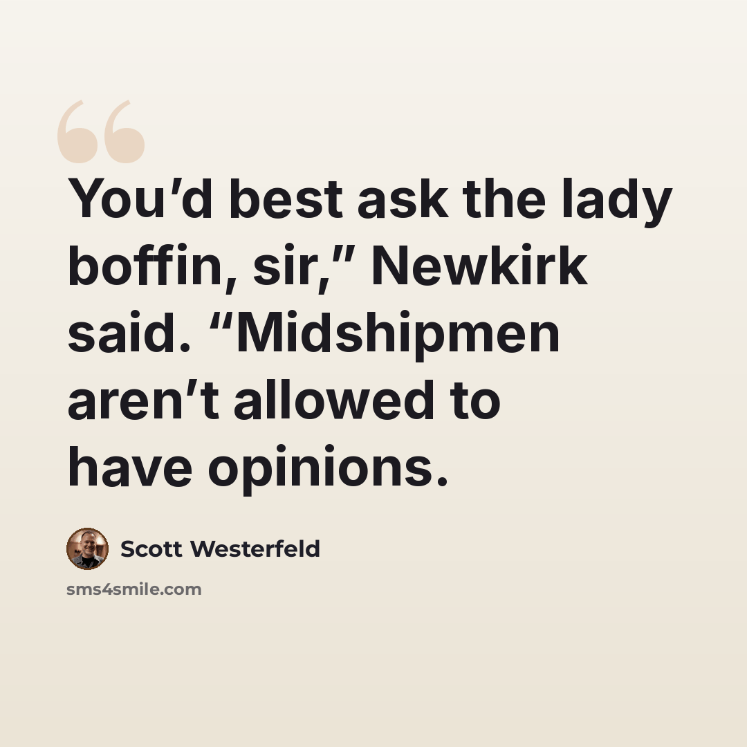 “You’d best ask the lady boffin, sir,” Newkirk said. “Midshipmen aren’t allowed to have opinions.” quote by Scott Westerfeld