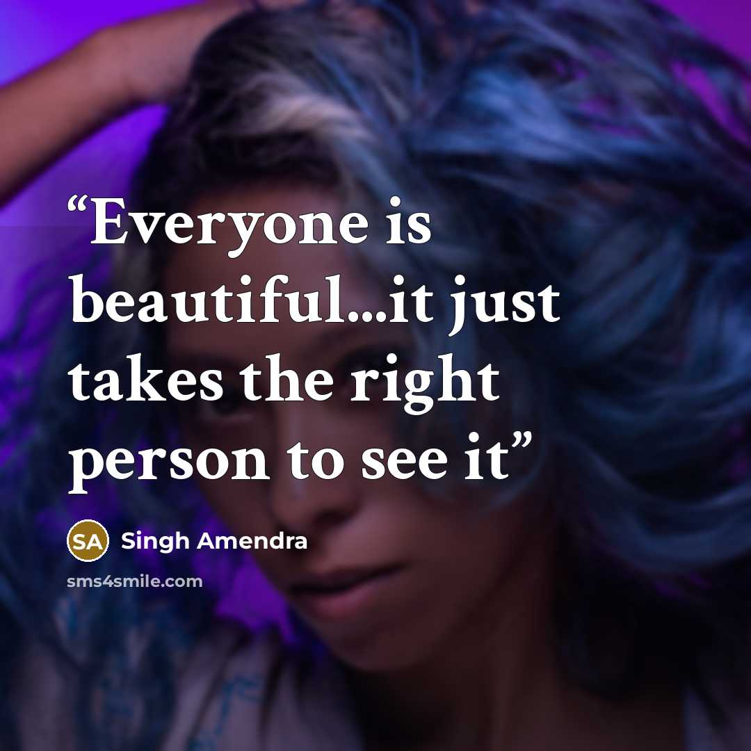 “Everyone is beautiful...it just takes the right person to see it” quote by Singh Amendra