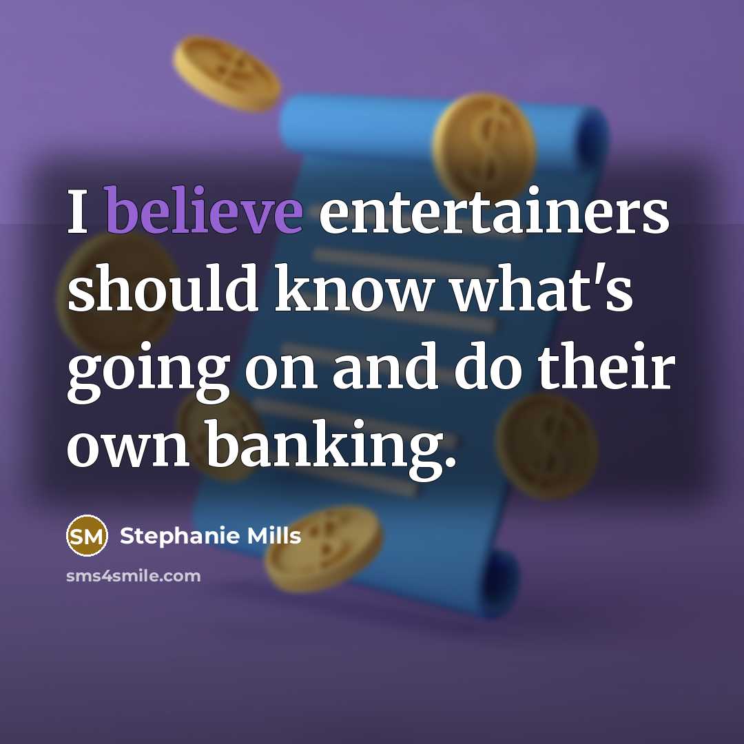 “I believe entertainers should know what's going on and do their own banking.” quote by Stephanie Mills