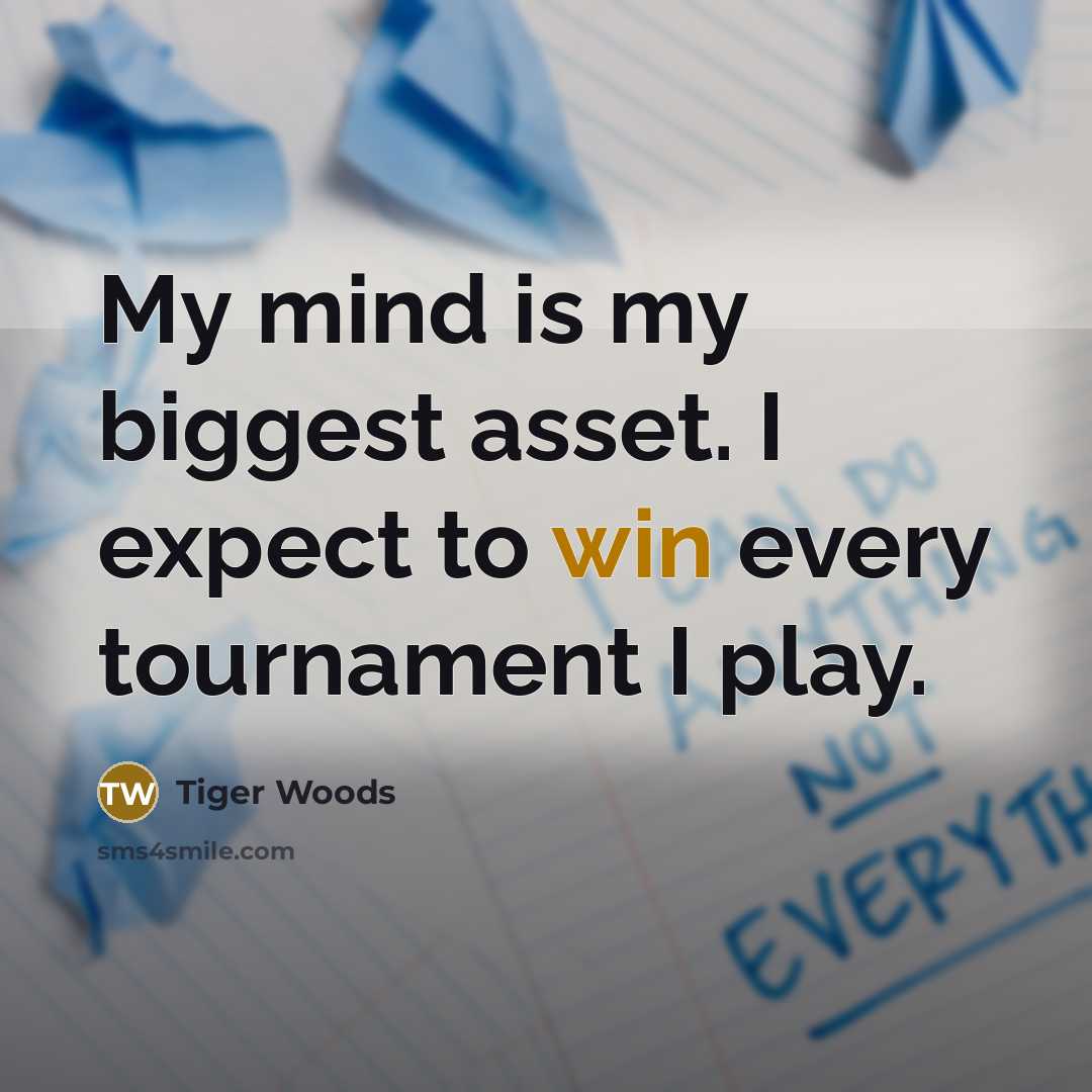 “My mind is my biggest asset. I expect to win every tournament I play.” quote by Tiger Woods