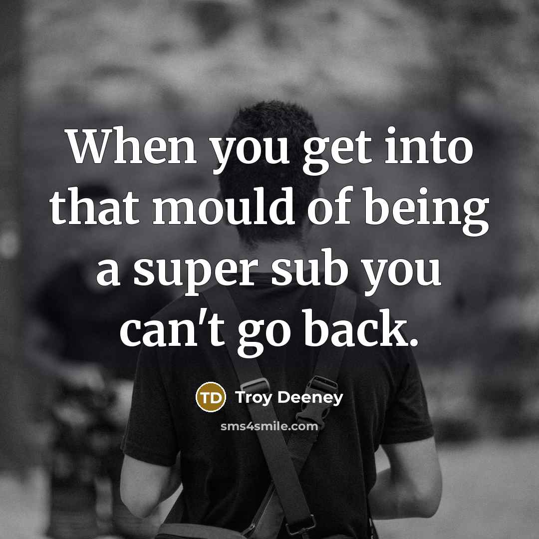 “When you get into that mould of being a super sub you can't go back.” quote by Troy Deeney