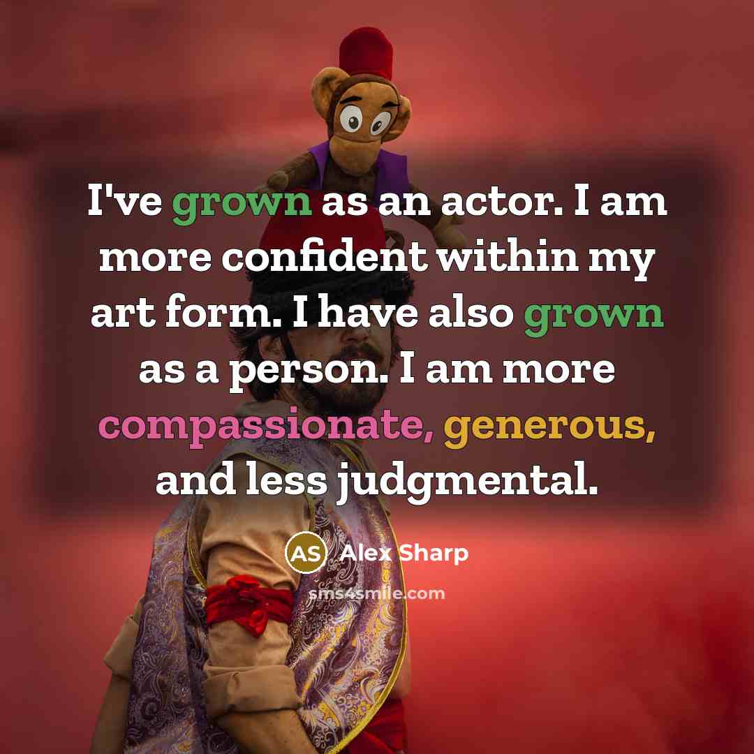 “I've grown as an actor. I am more confident within my art form. I have also grown as a person. I am more compassionate, generous, and less judgmental.” quote by Alex Sharp