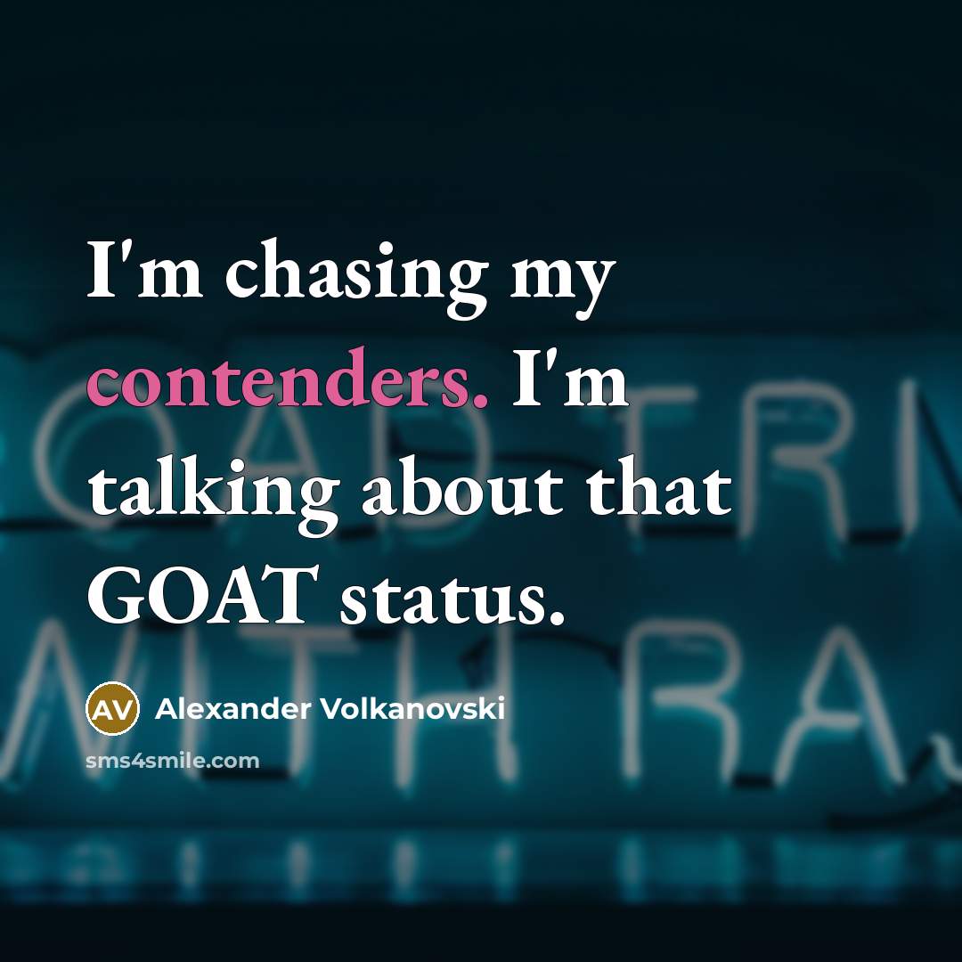 “I'm chasing my contenders. I'm talking about that GOAT status.” quote by Alexander Volkanovski
