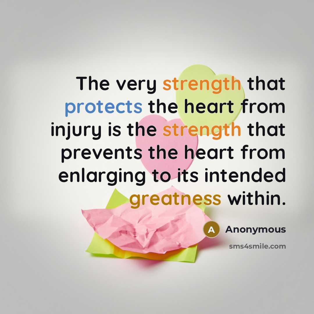 “The very strength that protects the heart from injury is the strength that prevents the heart from enlarging to its intended greatness within.” quote by Anonymous