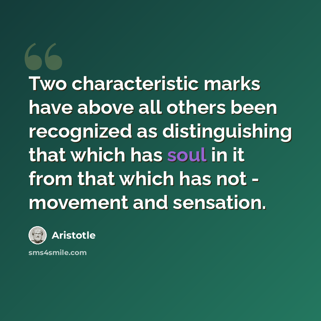 “Two characteristic marks have above all others been recognized as distinguishing that which has soul in it from that which has not - movement and sensation.” quote by Aristotle