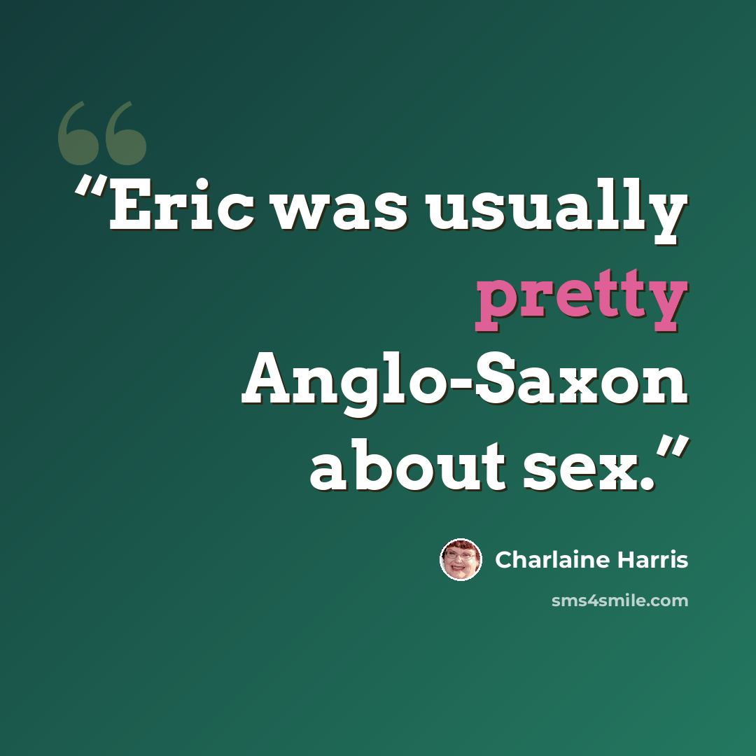 “Eric was usually pretty Anglo-Saxon about sex.” quote by Charlaine Harris