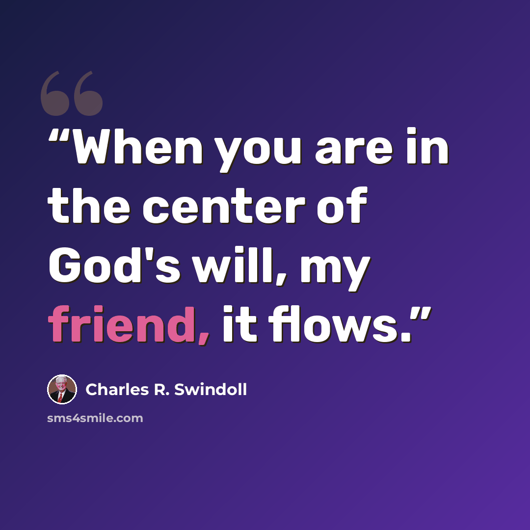 “When you are in the center of God's will, my friend, it flows.” quote by Charles R. Swindoll
