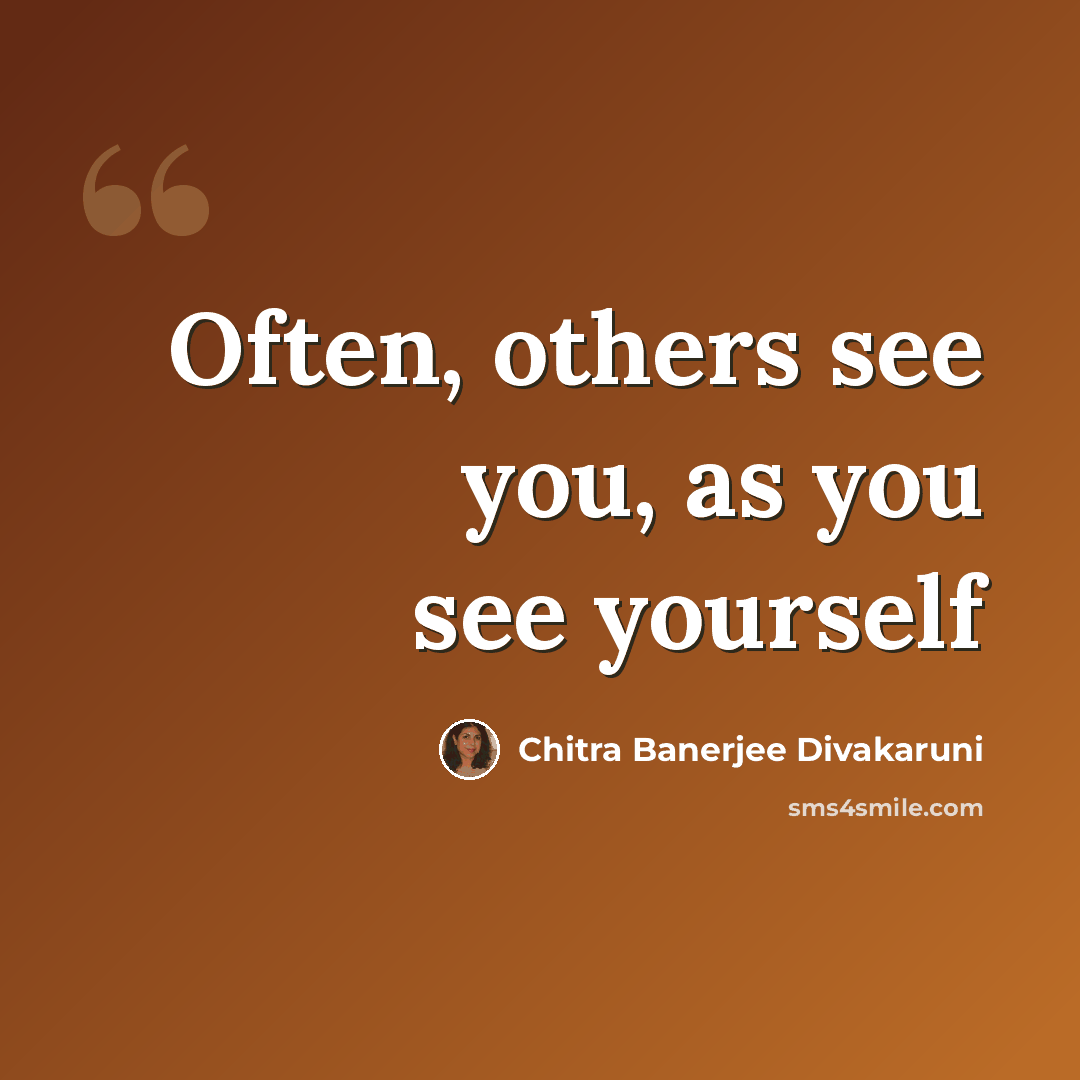 “Often, others see you, as you see yourself” quote by Chitra Banerjee Divakaruni