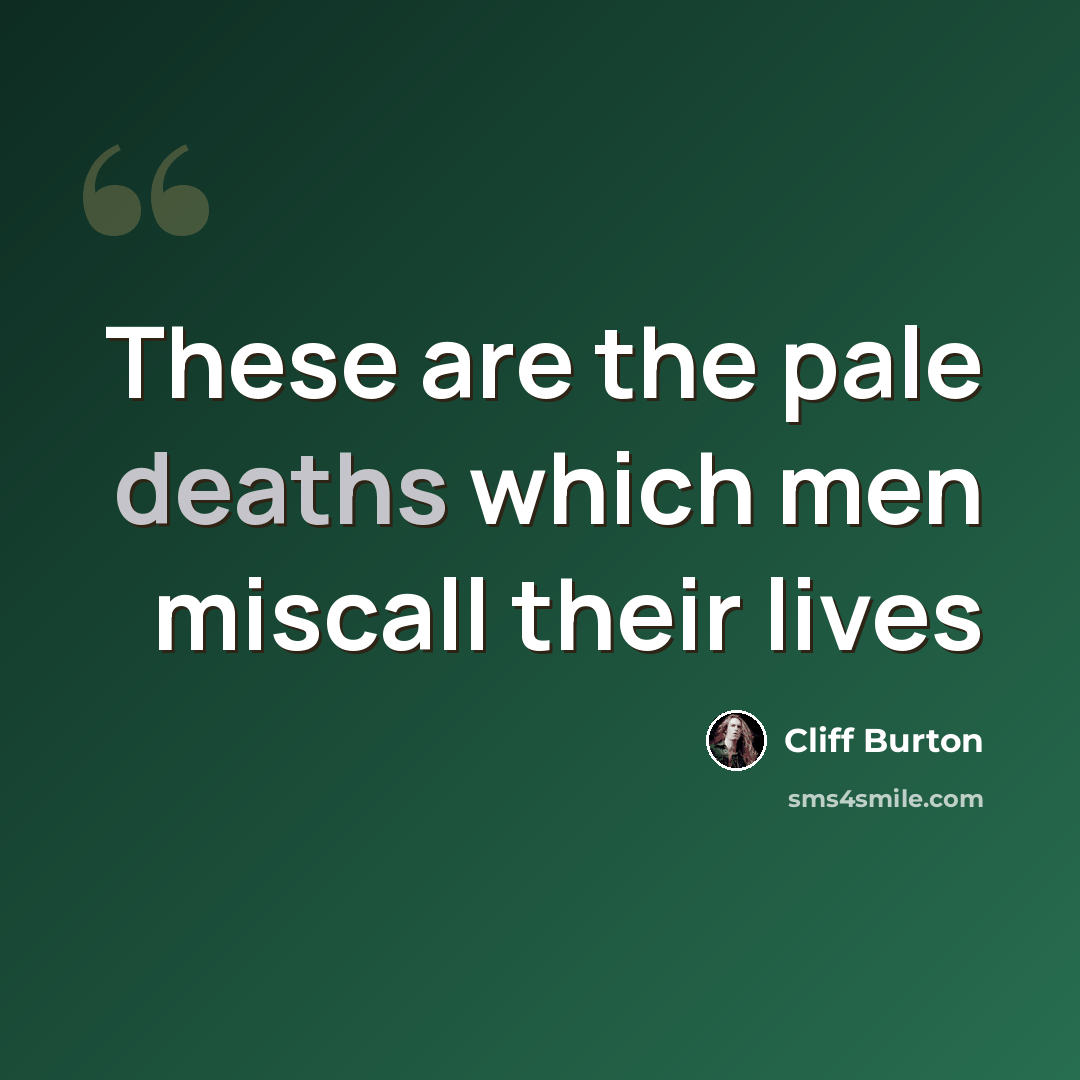 “These are the pale deaths which men miscall their lives” quote by Cliff Burton