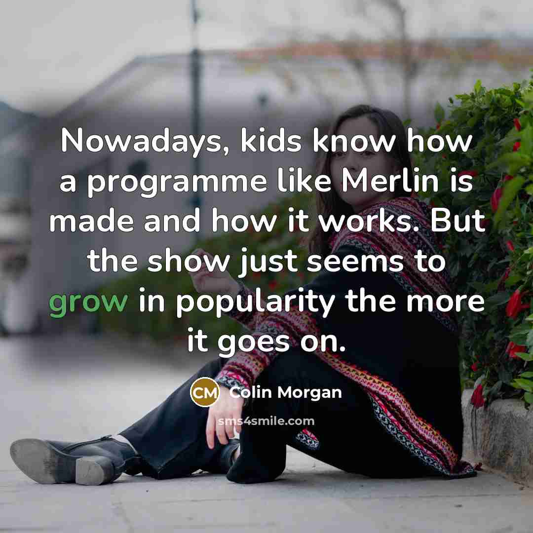 “Nowadays, kids know how a programme like Merlin is made and how it works. But the show just seems to grow in popularity the more it goes on.” quote by Colin Morgan
