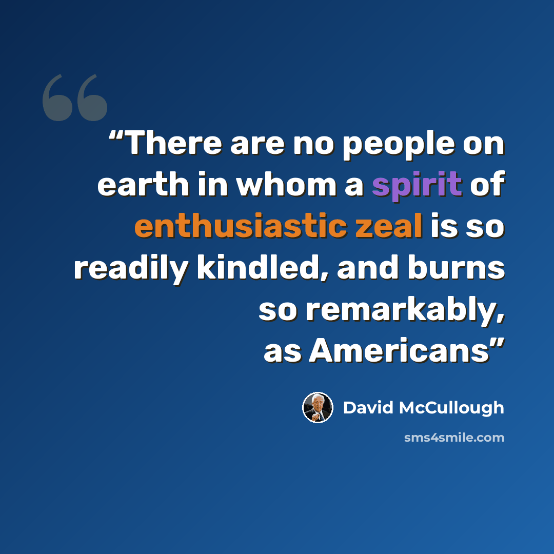 “There are no people on earth in whom a spirit of enthusiastic zeal is so readily kindled, and burns so remarkably, as Americans” quote by David McCullough