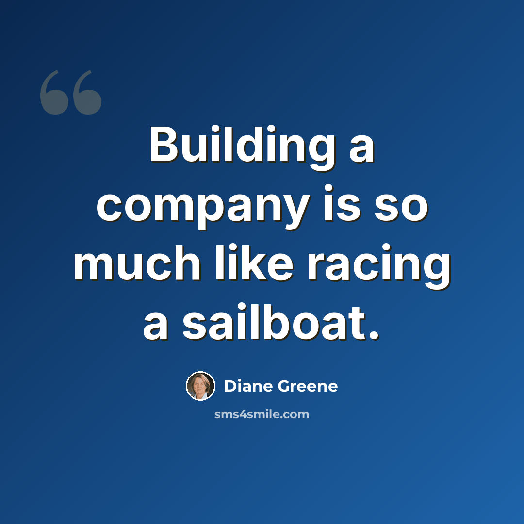 “Building a company is so much like racing a sailboat.” quote by Diane Greene