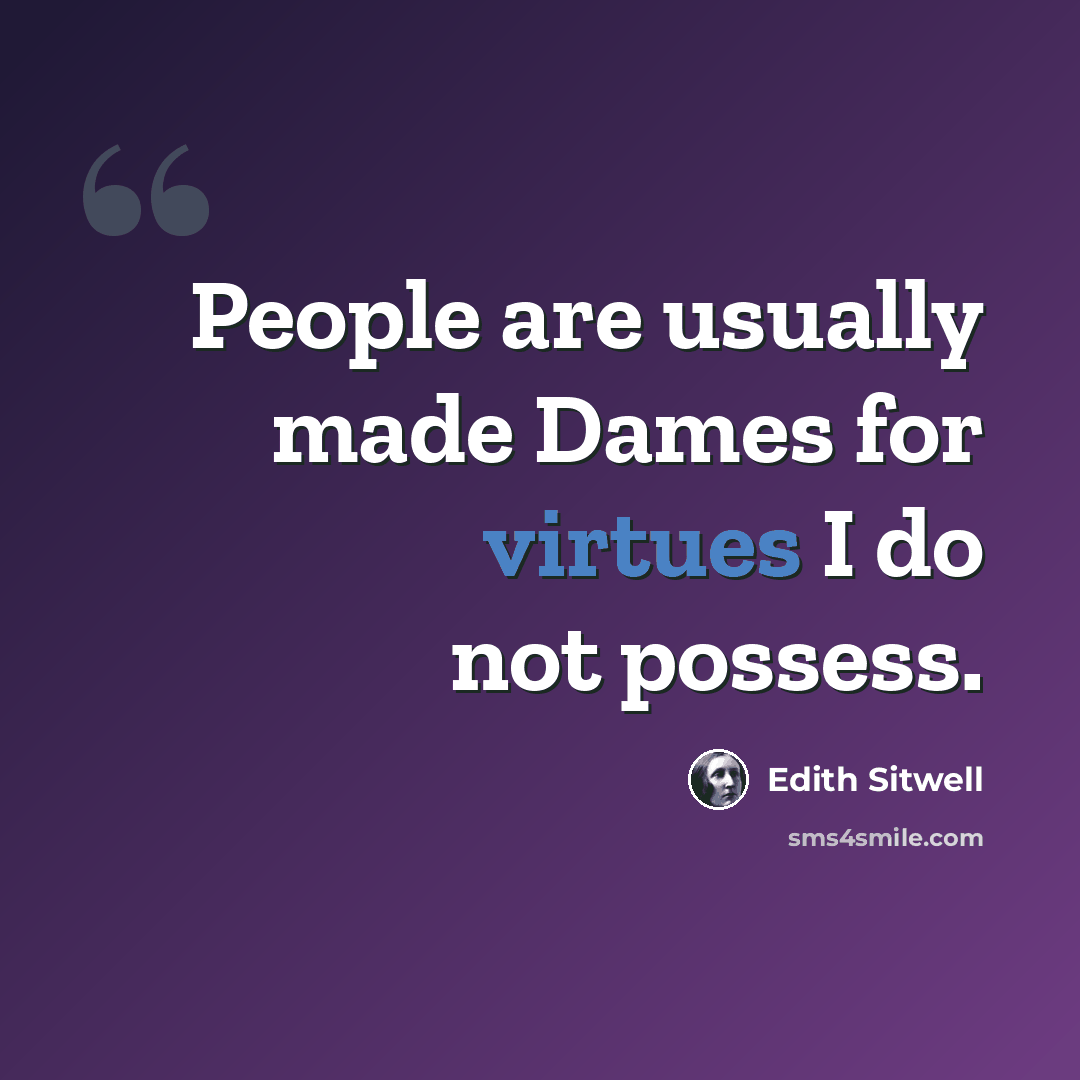 “People are usually made Dames for virtues I do not possess.” quote by Edith Sitwell