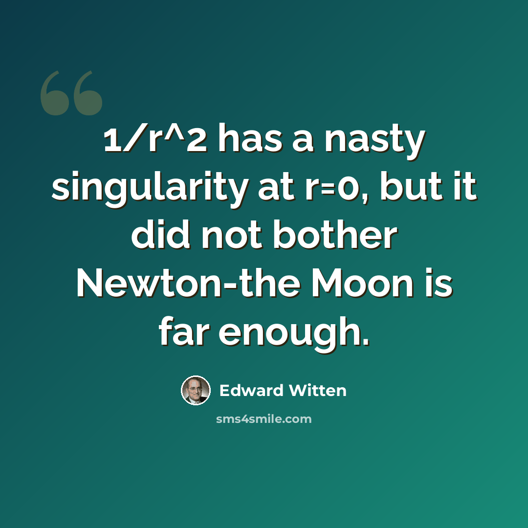 “1/r^2 has a nasty singularity at r=0, but it did not bother Newton-the Moon is far enough.” quote by Edward Witten
