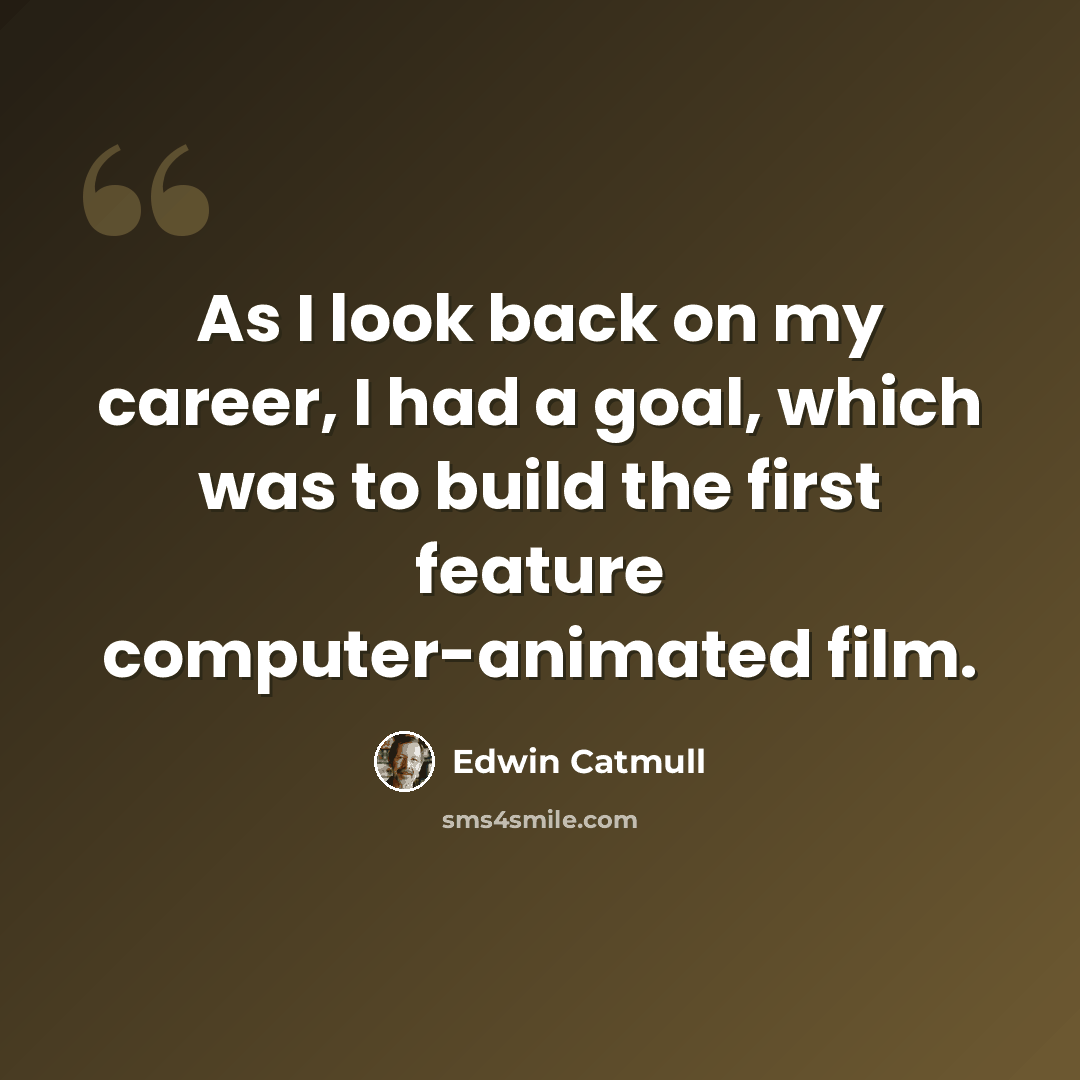 “As I look back on my career, I had a goal, which was to build the first feature computer-animated film.” quote by Edwin Catmull