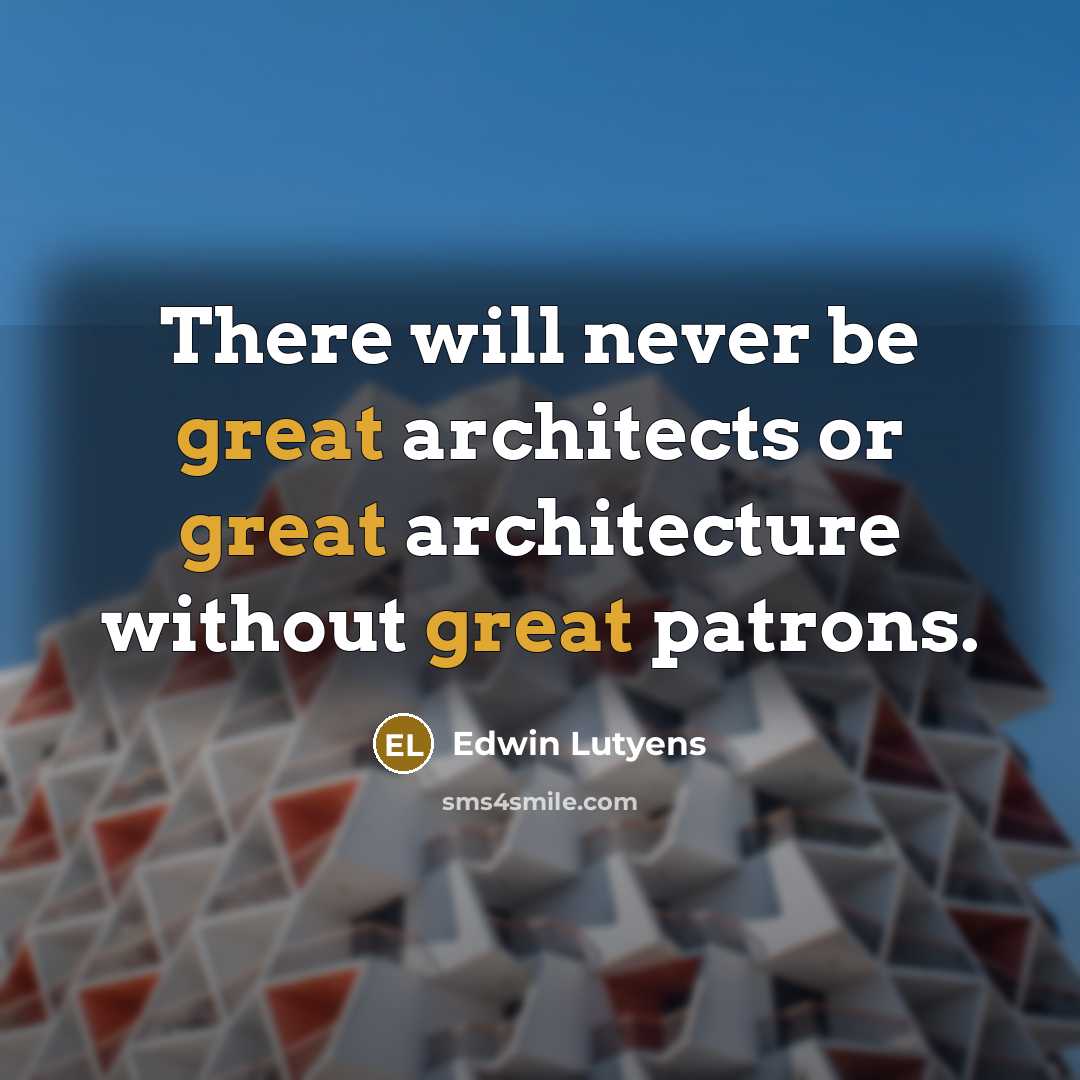 “There will never be great architects or great architecture without great patrons.” quote by Edwin Lutyens