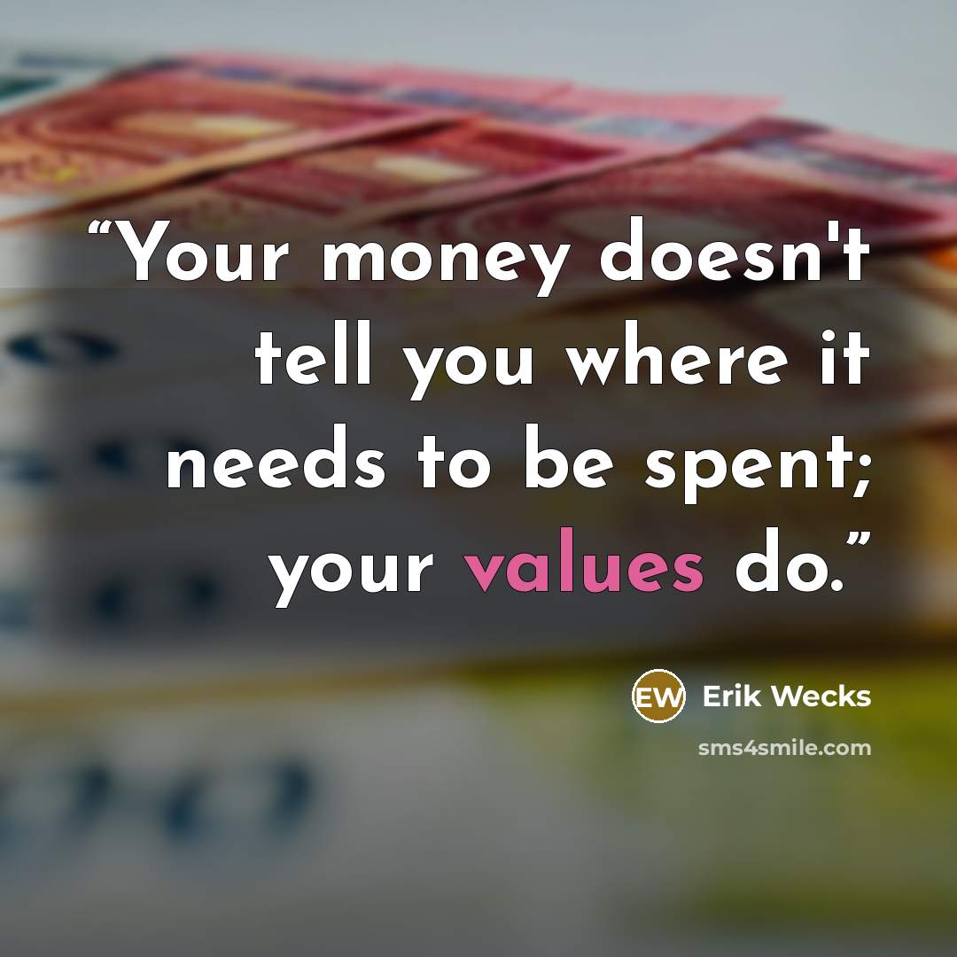 “Your money doesn't tell you where it needs to be spent; your values do.” quote by Erik Wecks