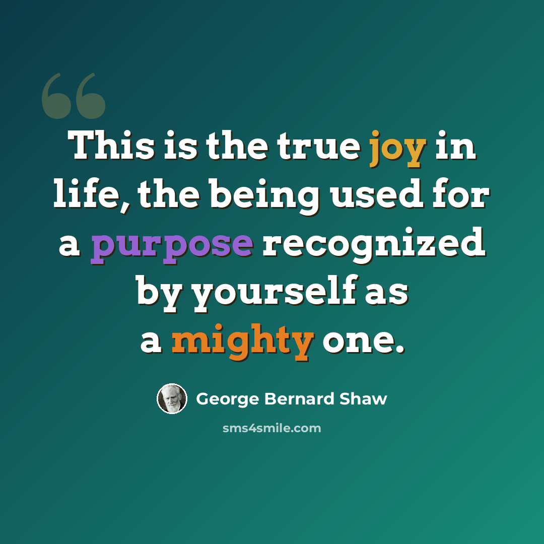 “This is the true joy in life, the being used for a purpose recognized by yourself as a mighty one.” quote by George Bernard Shaw