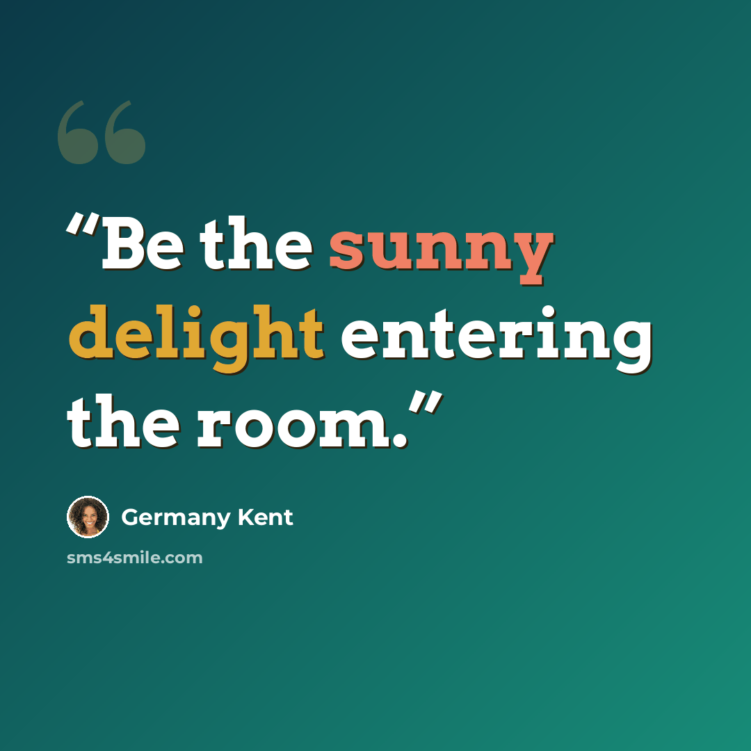 “Be the sunny delight entering the room.” quote by Germany Kent
