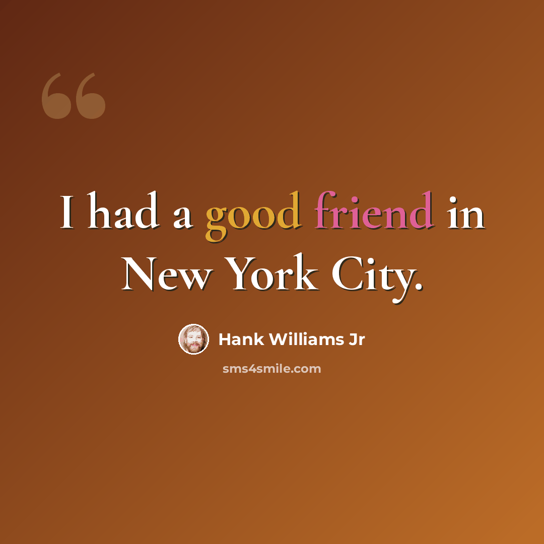 “I had a good friend in New York City.” quote by Hank Williams Jr