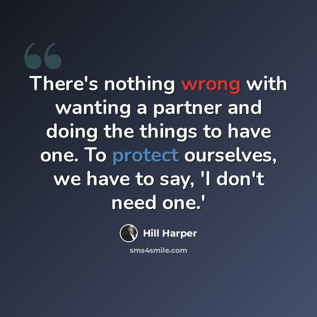 “There's nothing wrong with wanting a partner and doing the things to have one. To protect ourselves, we have to say, 'I don't need one.'” quote by Hill Harper