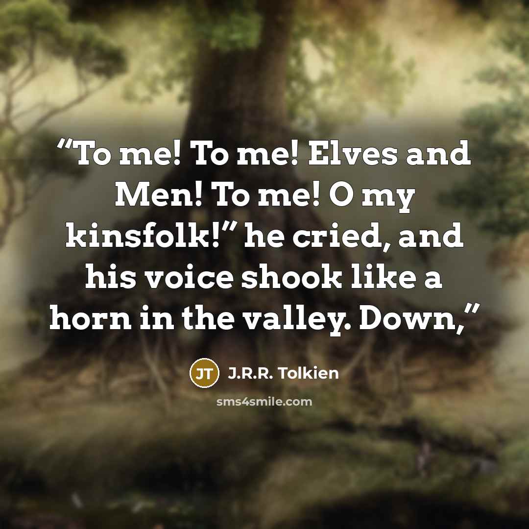 “To me! To me! Elves and Men! To me! O my kinsfolk!” he cried, and his voice shook like a horn in the valley. Down,” quote by J.R.R. Tolkien